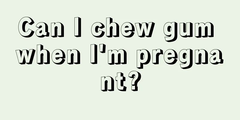 Can I chew gum when I'm pregnant?