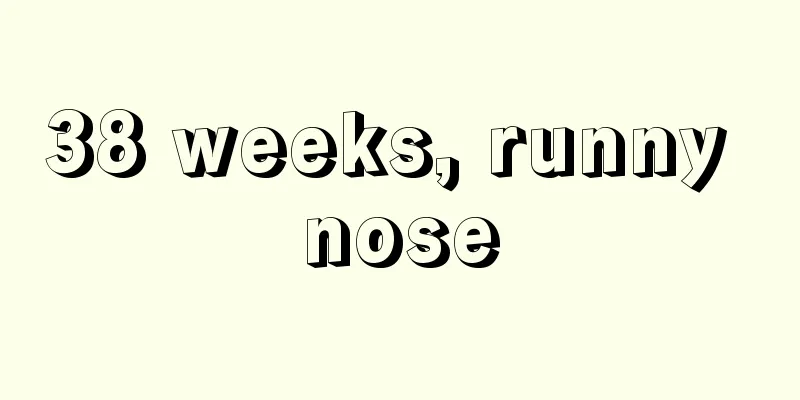 38 weeks, runny nose