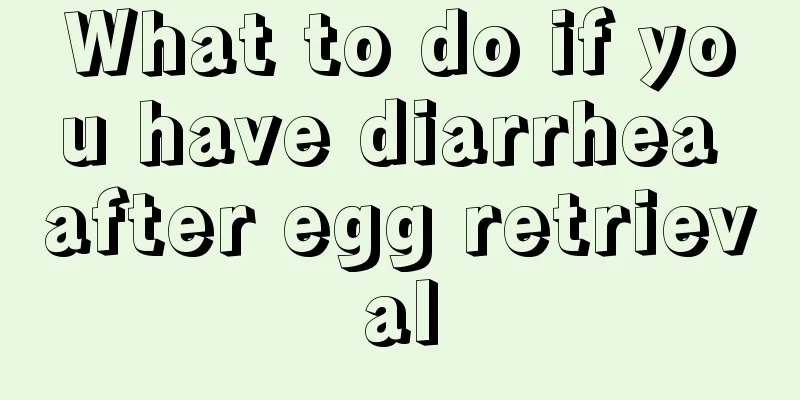 What to do if you have diarrhea after egg retrieval