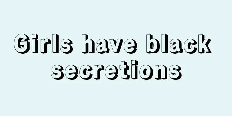 Girls have black secretions