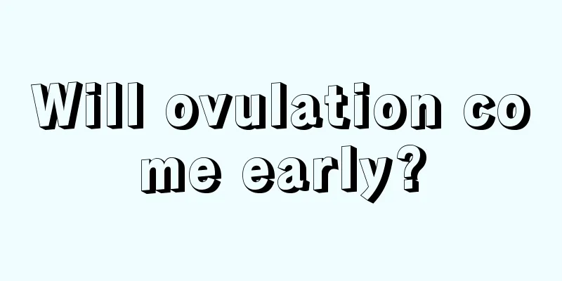 Will ovulation come early?