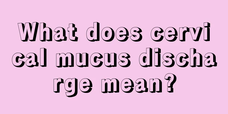 What does cervical mucus discharge mean?