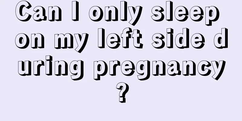 Can I only sleep on my left side during pregnancy?