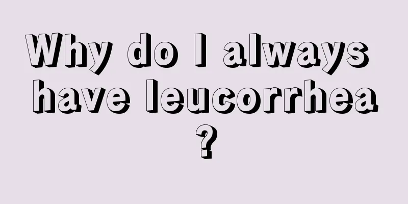 Why do I always have leucorrhea?