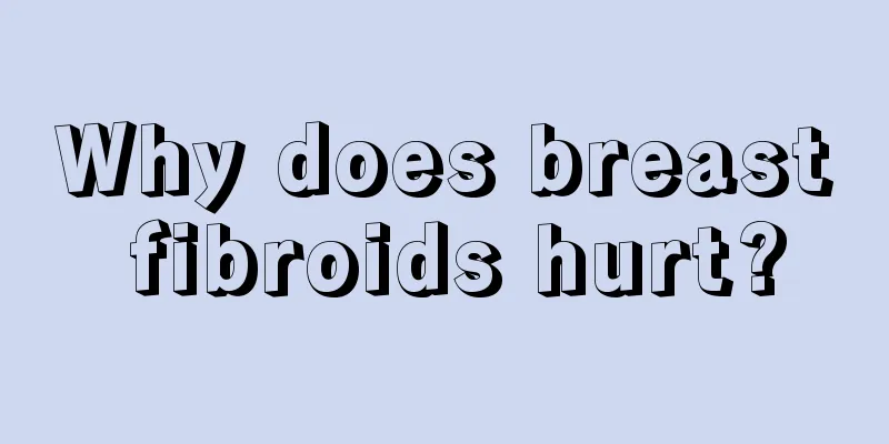 Why does breast fibroids hurt?