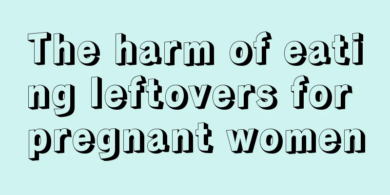 The harm of eating leftovers for pregnant women