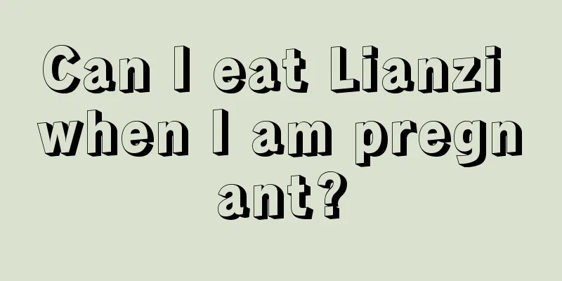 Can I eat Lianzi when I am pregnant?