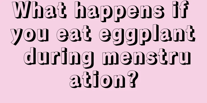 What happens if you eat eggplant during menstruation?