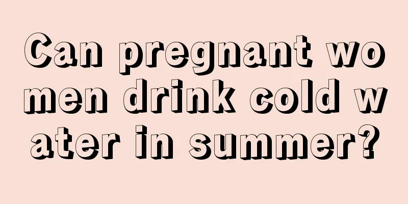 Can pregnant women drink cold water in summer?