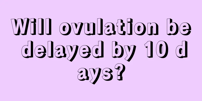 Will ovulation be delayed by 10 days?