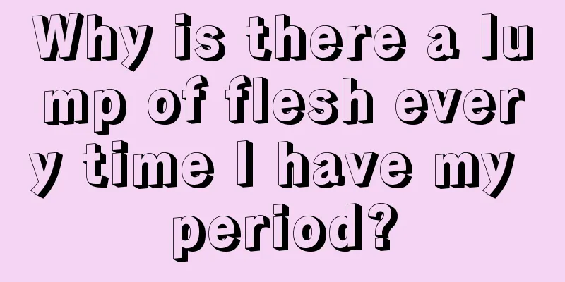 Why is there a lump of flesh every time I have my period?