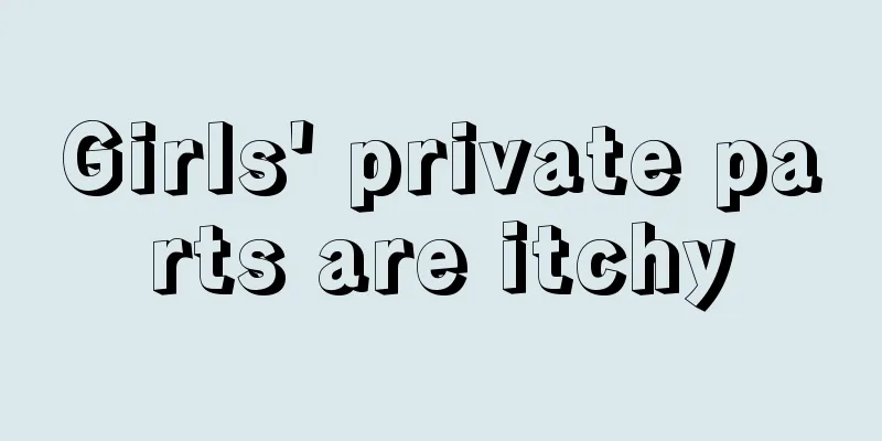 Girls' private parts are itchy