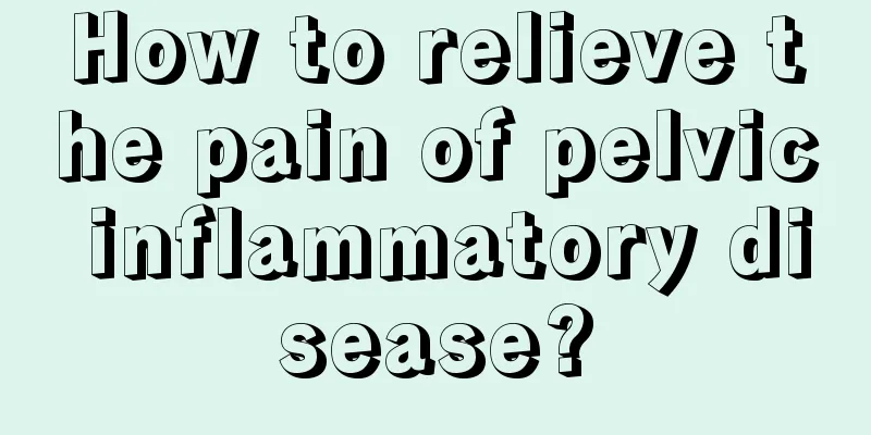 How to relieve the pain of pelvic inflammatory disease?