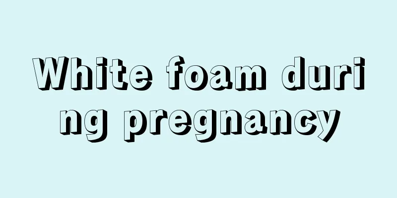 White foam during pregnancy