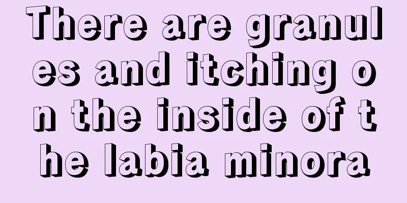 There are granules and itching on the inside of the labia minora