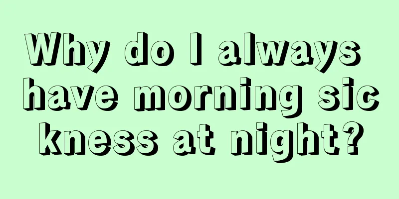 Why do I always have morning sickness at night?