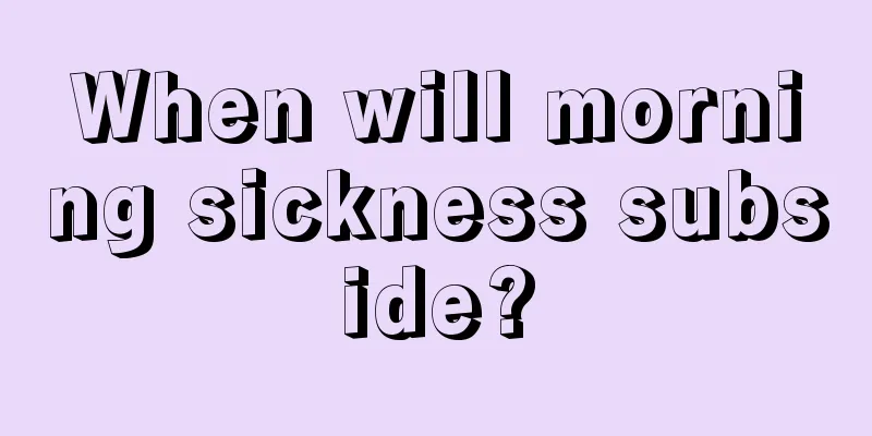 When will morning sickness subside?