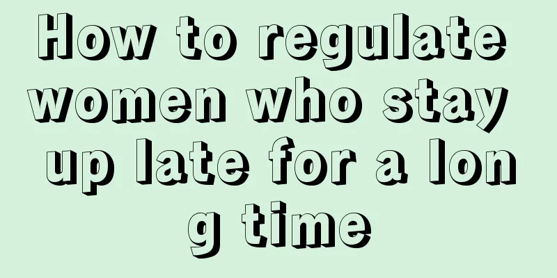 How to regulate women who stay up late for a long time