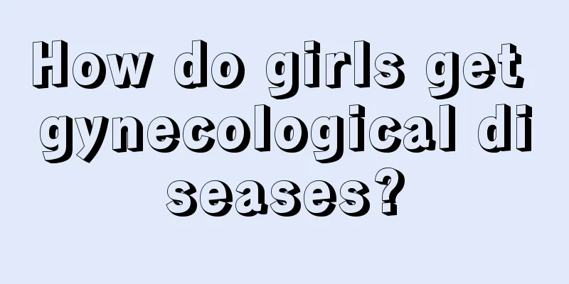 How do girls get gynecological diseases?