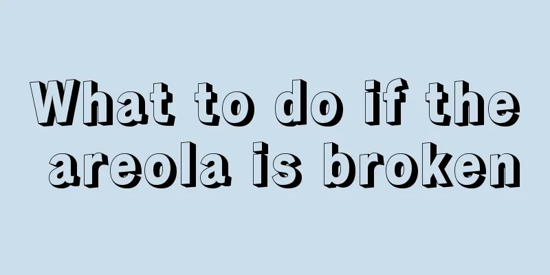 What to do if the areola is broken