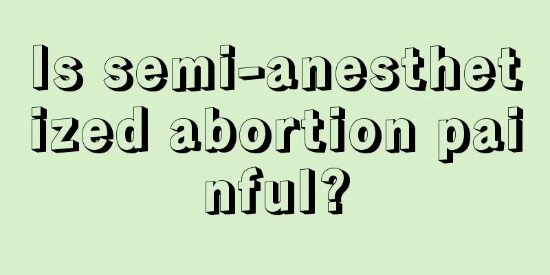 Is semi-anesthetized abortion painful?