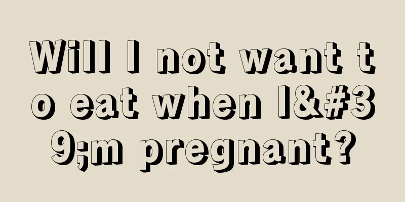 Will I not want to eat when I'm pregnant?