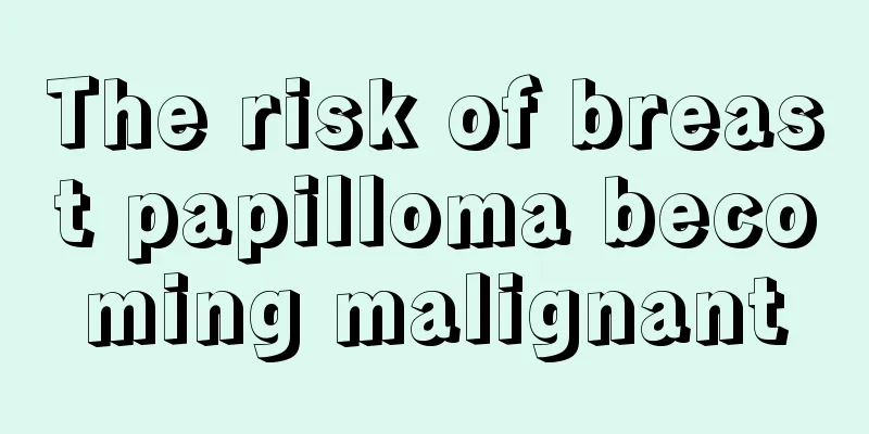 The risk of breast papilloma becoming malignant