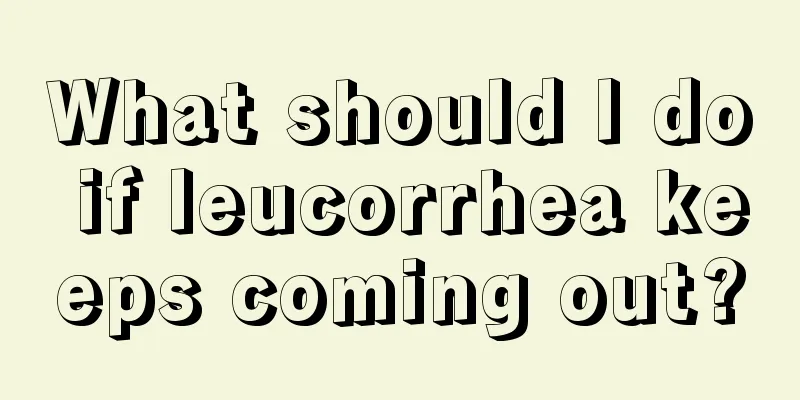 What should I do if leucorrhea keeps coming out?