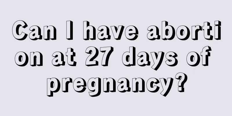 Can I have abortion at 27 days of pregnancy?