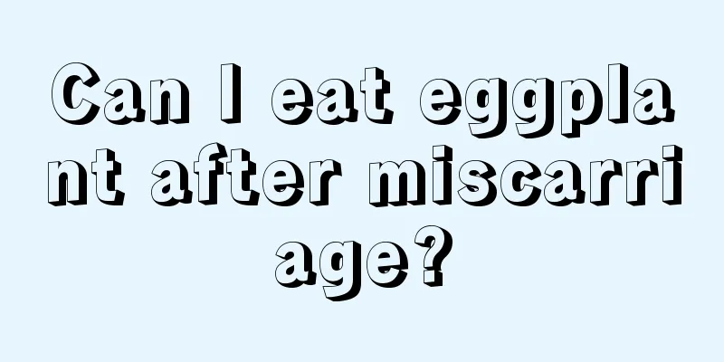 Can I eat eggplant after miscarriage?