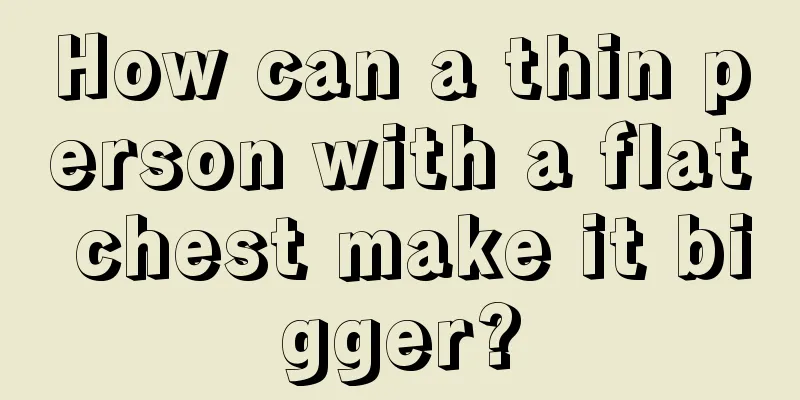 How can a thin person with a flat chest make it bigger?