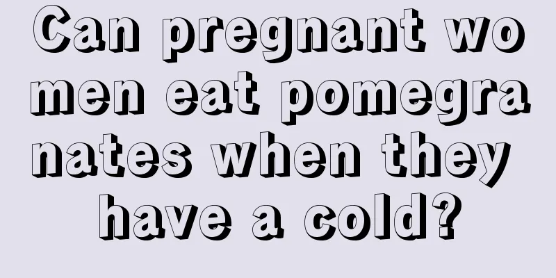 Can pregnant women eat pomegranates when they have a cold?