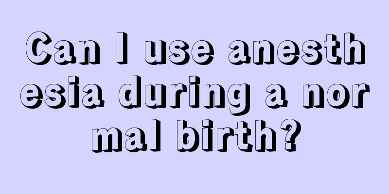 Can I use anesthesia during a normal birth?