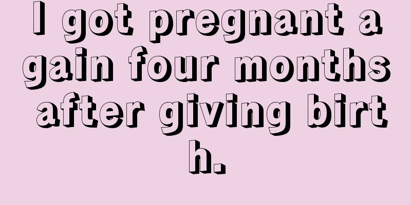 I got pregnant again four months after giving birth.