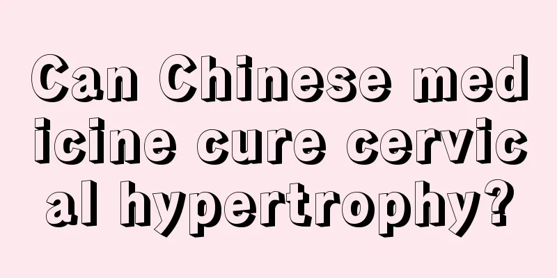 Can Chinese medicine cure cervical hypertrophy?