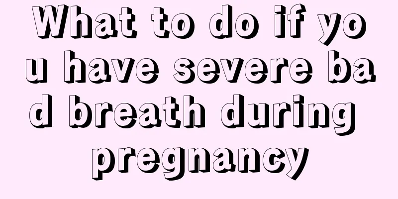 What to do if you have severe bad breath during pregnancy