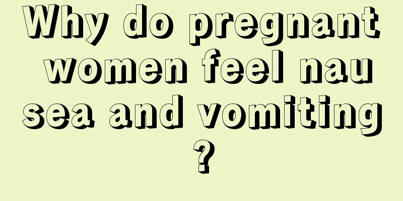 Why do pregnant women feel nausea and vomiting?