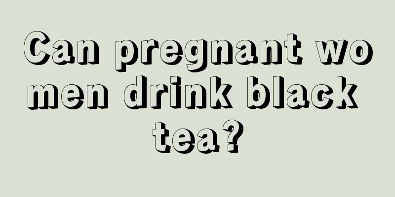 Can pregnant women drink black tea?