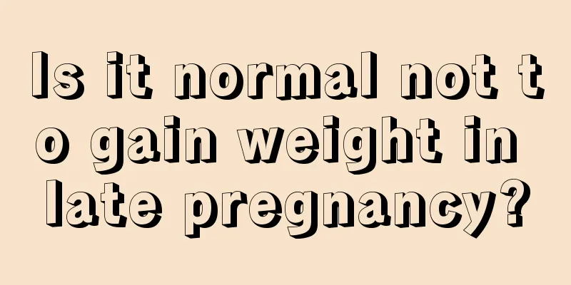 Is it normal not to gain weight in late pregnancy?