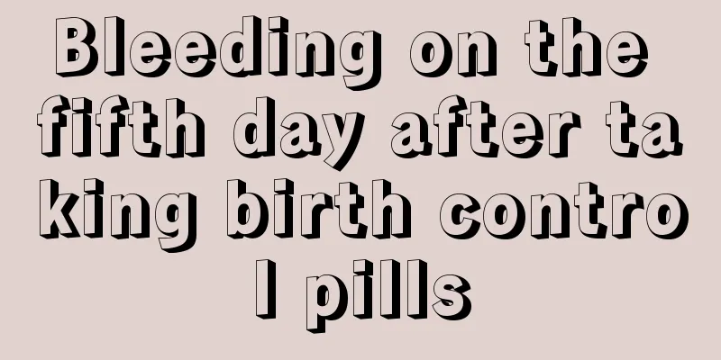 Bleeding on the fifth day after taking birth control pills