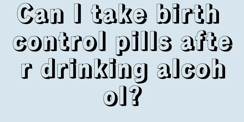 Can I take birth control pills after drinking alcohol?