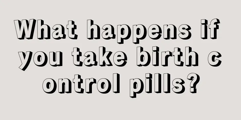 What happens if you take birth control pills?