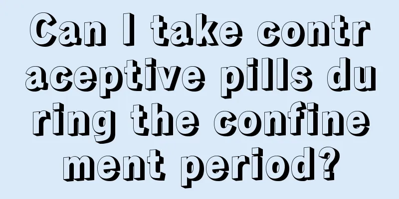 Can I take contraceptive pills during the confinement period?