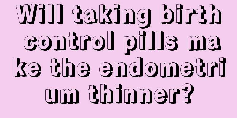 Will taking birth control pills make the endometrium thinner?