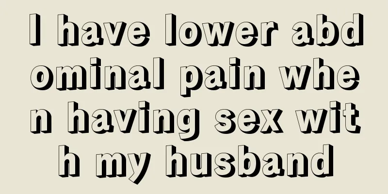 I have lower abdominal pain when having sex with my husband