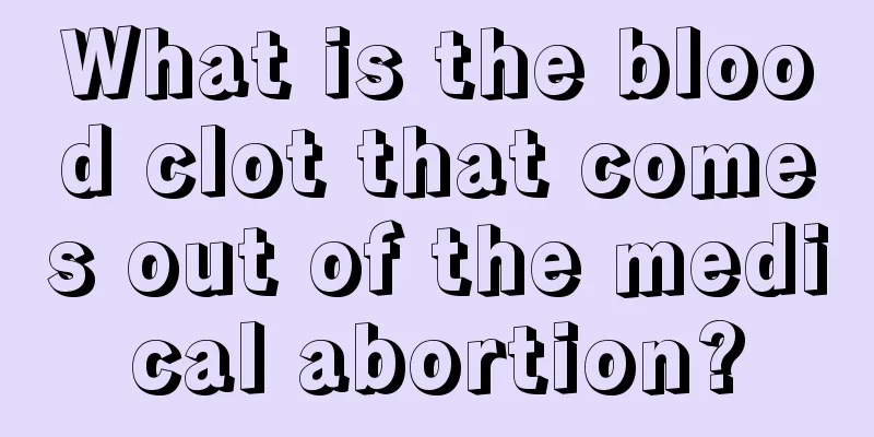 What is the blood clot that comes out of the medical abortion?