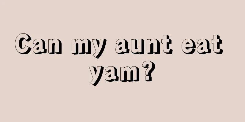 Can my aunt eat yam?