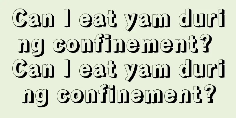 Can I eat yam during confinement? Can I eat yam during confinement?