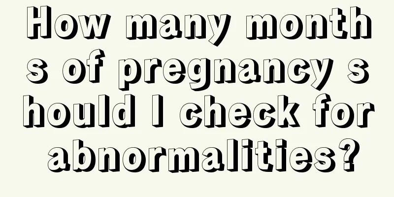 How many months of pregnancy should I check for abnormalities?