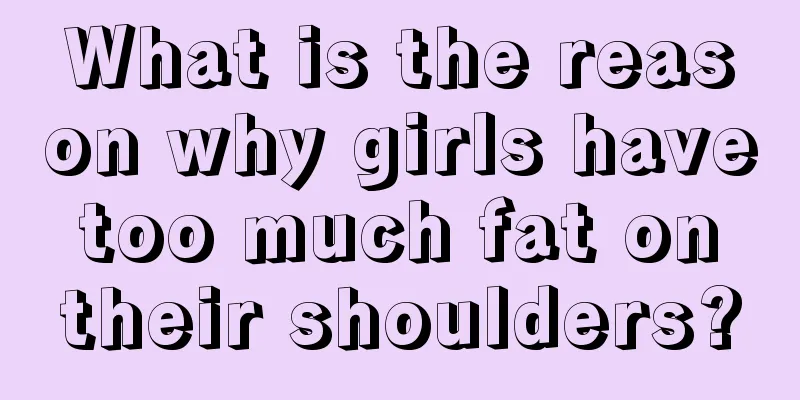 What is the reason why girls have too much fat on their shoulders?